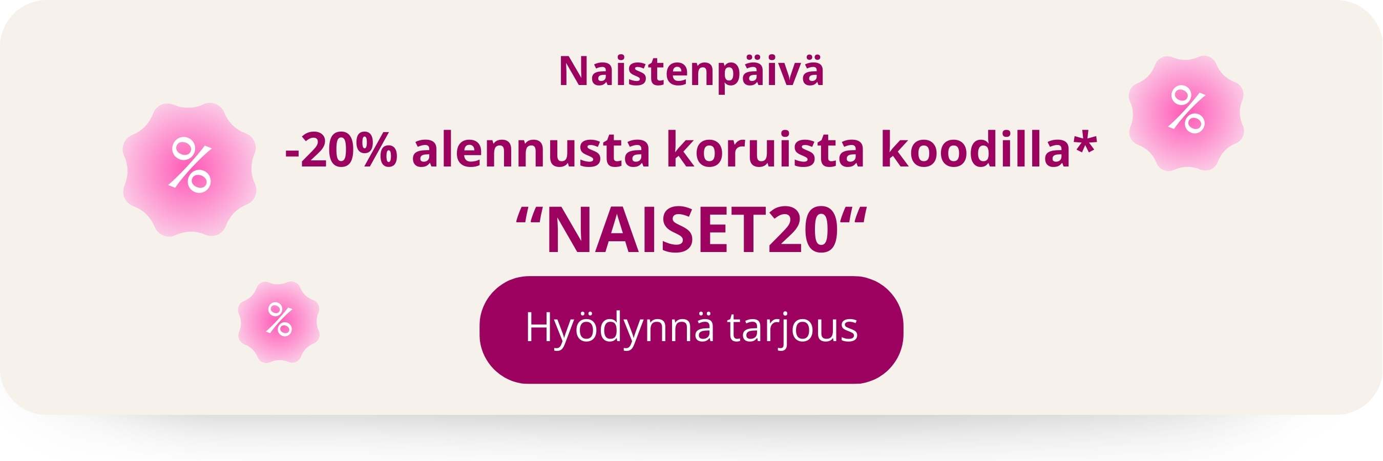 Naistenpäivä. Hyödynnä tarjous koodilla: Naiset20 loading=